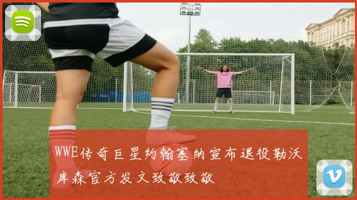 WWE传奇巨星约翰塞纳宣布退役勒沃库森官方发文致敬致敬