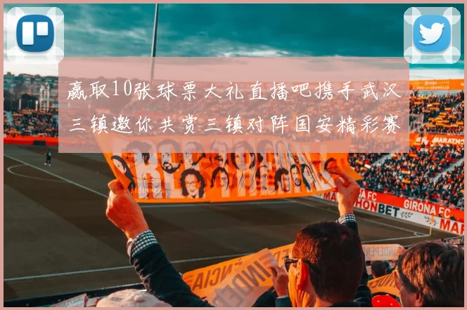 赢取10张球票大礼直播吧携手武汉三镇邀你共赏三镇对阵国安精彩赛事