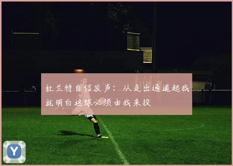 杜兰特自信发声：从走出通道起我就明白这球必须由我来投