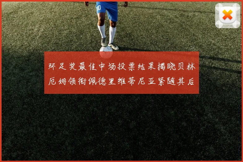 环足奖最佳中场投票结果揭晓贝林厄姆领衔佩德里维蒂尼亚紧随其后