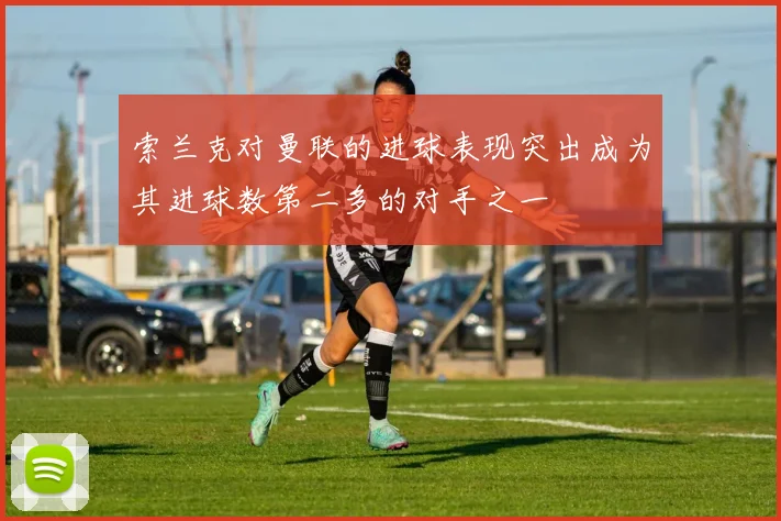 索兰克对曼联的进球表现突出成为其进球数第二多的对手之一