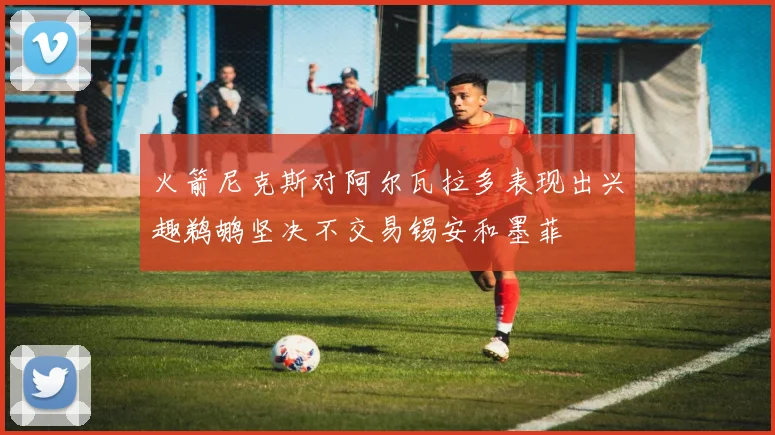 火箭尼克斯对阿尔瓦拉多表现出兴趣鹈鹕坚决不交易锡安和墨菲