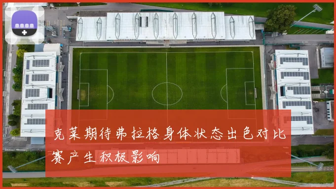 克莱期待弗拉格身体状态出色对比赛产生积极影响