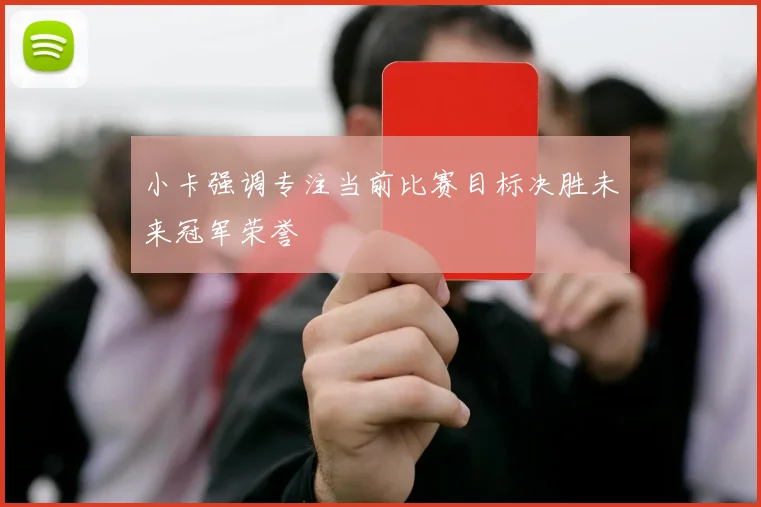 小卡强调专注当前比赛目标决胜未来冠军荣誉