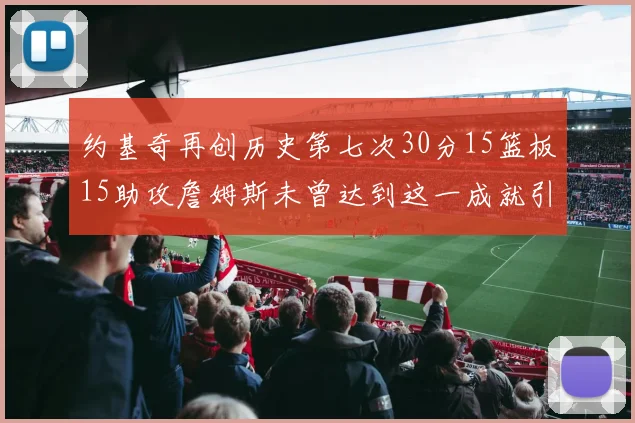 约基奇再创历史第七次30分15篮板15助攻詹姆斯未曾达到这一成就引发热议
