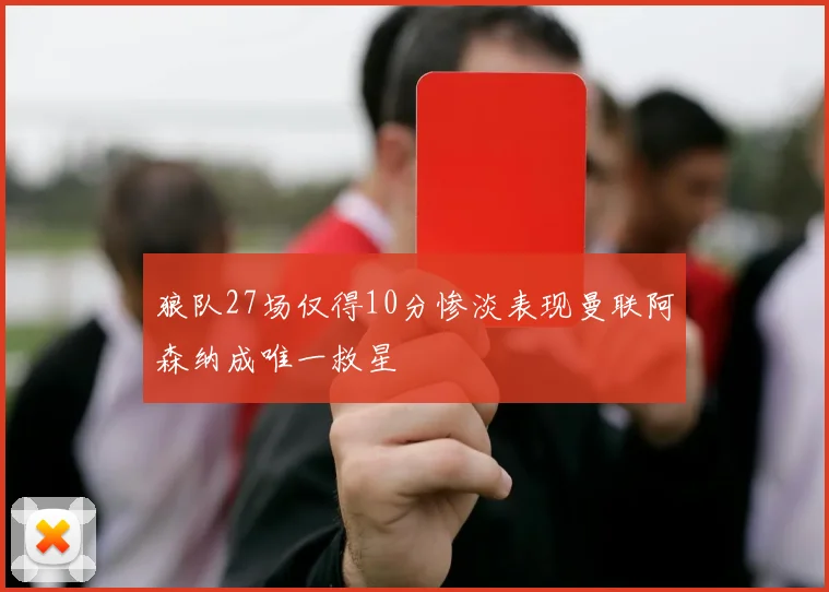 狼队27场仅得10分惨淡表现曼联阿森纳成唯一救星